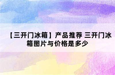 【三开门冰箱】产品推荐 三开门冰箱图片与价格是多少